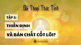 ĐỐI THOẠI THỨC TỈNH  Tập 2  Thiền Định amp Bản Chất Cốt Lõi  Aloha Tuấn  TS Dương Ngọc Dũng [upl. by Manuel]