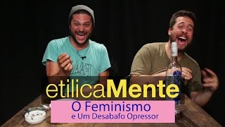 etilicaMente 23  O FEMINISMO E UM DESABAFO OPRESSOR [upl. by Federico]