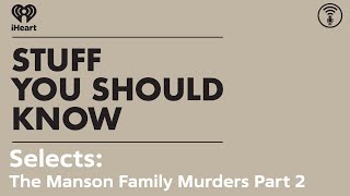 Selects The Manson Family Murders Part 2  STUFF YOU SHOULD KNOW [upl. by Kannry]