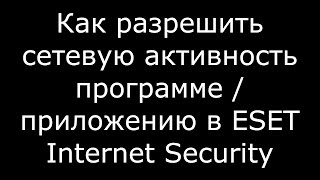 Как разрешить сетевую активность программе приложению в ESET Internet Security [upl. by Enigroeg]