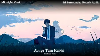 Aaoge Tum Kabhi  The Local Train 8d Surrounded Reverb Audio [upl. by Arther389]