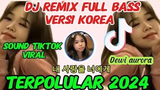 DJ REMIX FULL BASS VERSI KOREAN SOUND TIKTOK TERPOPULAR 내 사랑을 너에게 Nae Sarangeul Neoege dj [upl. by Arenat314]