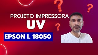 Como Transformar uma Epson L18050 em Impressora UV de Mesa Plana Video 1 [upl. by Henning977]