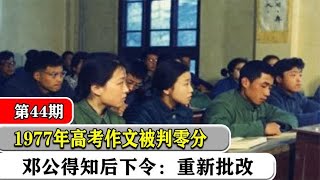 1977年高考满分作文被判零分！邓公得知后大怒当即下令：重新批改 [upl. by Epp703]