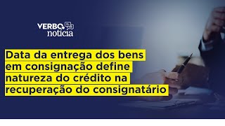 Data da entrega dos bens em consignação define natureza do crédito na recuperação do consignatário [upl. by Meares]