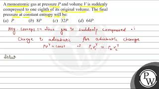 A monoatomic gas at pressure \ P \ and volume \ V \ is suddenly compressed to one eighth of [upl. by Poland]