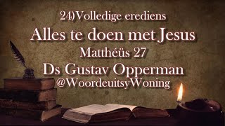 24 Alles te doen met Jesus Volledige Erediens Mat 27 Ds Gustav Opperman WoordeuitsyWoning [upl. by Aronow]