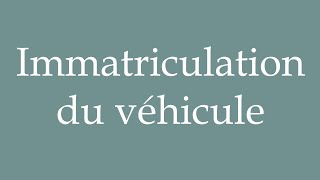 How to Pronounce Immatriculation du véhicule Vehicle registration Correctly in French [upl. by Ramas]