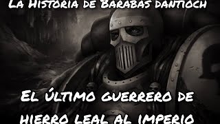 La Historia de Barabas Dantioch el Ultimo Guerrero de Hierro leal al Emperador wh40k wh40klore [upl. by Naillimxam506]