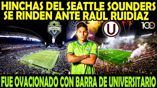 HINCHAS DEL SEATTLE SOUNDERS SE RINDEN ANTE RAÚL RUIDÍAZ FUE OVACIONADO CON BARRA DE UNIVERSITARIO [upl. by Aneek994]