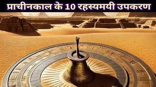 10 Rahasyamayi Prachin Upkaran  Mysterious Real Stories  Ancient Technology  प्राचीन तकनीक [upl. by Nyroc]