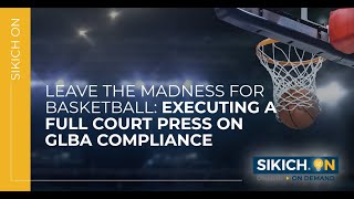 On Demand  Leave the Madness for Basketball Executing a Full Court Press on GLBA Compliance [upl. by Desimone]