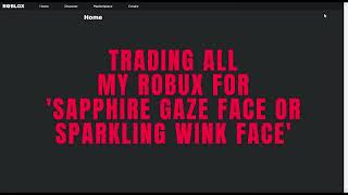 REUPLOAD TRADING ALL OF MY ROBUX FOR SAPPHIRE GAZE or FRIENDLY WINK FACE [upl. by Ateuqal]