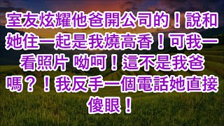 室友炫耀他爸開公司的！說和她住一起是我燒高香！可我一看照片 呦呵！這不是我爸嗎？！我反手一個電話她直接傻眼！ [upl. by Saudra606]