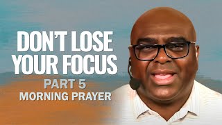 DONT LOSE Your FOCUS Part 5  Morning Prayer [upl. by Noryb]