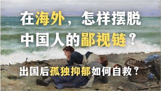 怎样摆脱中国人的鄙视链？为什么说“防火防盗防同胞”？出国后孤独抑郁如何自救？｜心理｜自我认同｜民族主义｜爱国｜中国文化｜ [upl. by Higginbotham]