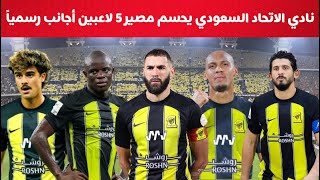 نادي الاتحاد السعودي يحسم مصير 5 لاعبين أجانب رسمياً [upl. by Remas]