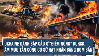 Ukraine đánh sập cầu ở “điểm nóng” Kursk âm mưu tấn công cơ sở hạt nhân bằng bom bẩn  VTs [upl. by Aihsemat]