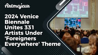 2024 Venice Biennale Unites 331 Artists Under Foreigners Everywhere Theme [upl. by Otit]