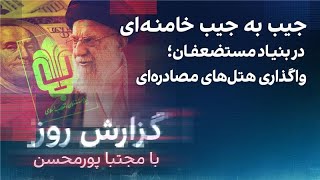 گزارش روز با مجتبا پورمحسن جیب به جیب خامنه‌ای در بنیاد مستضعفان؛ واگذاری هتل‌های مصادره‌ای [upl. by Verbenia]