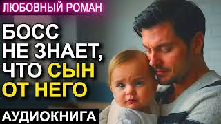 АУДИОКНИГА 💕 ЛЮБОВНЫЙ РОМАН 💕 БОСС НЕ ЗНАЕТ ЧТО СЫН ОТ НЕГО [upl. by Alimac]