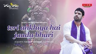 Teri Ankhiya Hai Jaadu Bhari  LIVE Version by Shradhey Shri Gaurav Krishna Goswamiji [upl. by Flip]