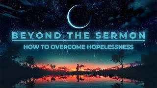 Beyond the Sermon How to Overcome Hopelessness [upl. by Suirauqram]