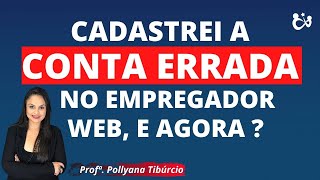 CADASTREI A CONTA ERRADA NO EMPREGADOR WEB E AGORA [upl. by Dorrie]