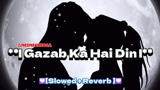 Gazab Ka Hai Din  Slowed amp reverb 💟  MESMERIZING  Mind Fresh Songs  New Version Song [upl. by Fahy]