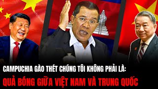 Campuchia Gào Thét Chúng Tôi Không Phải Quả Bóng Giữa Việt Nam Và Trung Quốc  Hiểu Rõ Hơn [upl. by Nathanael852]