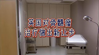 必看：英国对骨髓瘤治疗做出新让步英国英国生活健康生活英国医疗健康医疗骨髓瘤慈善机构临床试验缓解 [upl. by Asi]