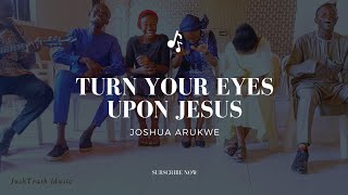 TURN YOUR EYES UPON JESUS Cover by Joshua Arukwe [upl. by Notlad]