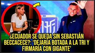 ¿ECUADOR SE QUEDA SIN SEBASTIÁN BECCACECE ‘DEJARÍA BOTADA A LA TRI Y FIRMARÍA CON GIGANTE’ [upl. by Taima505]