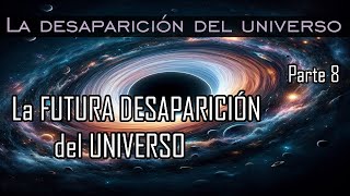 Una MIRADA hacia el FUTURO ∞ La desaparición del universo ∞ Parte 8 [upl. by Enreval]