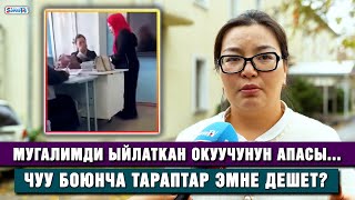 Мугалимди ыйлаткан окуучунун апасы Чуу боюнча тараптар эмне дешет [upl. by Nivan]