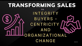 Transforming Sales Through Integrity BuyerCentricity and Organizational Change [upl. by Neeloc]