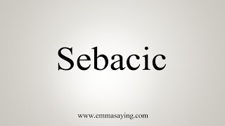 How To Say Sebacic [upl. by Yuji807]