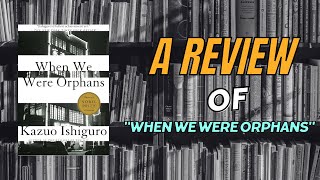 Unseen Reviewers  Exploring quotWhen We Were Orphansquot by Kazuo Ishiguro  Book Review [upl. by Junji]