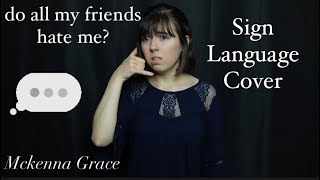 do all my friends hate me  Mckenna Grace  Sign Language Cover  CC with audio [upl. by Pessa]