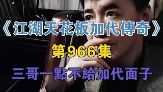 《江湖天花板加代傳奇》第966集：三哥一點不給加代面子【江湖傳奇路】 [upl. by Leopoldine]