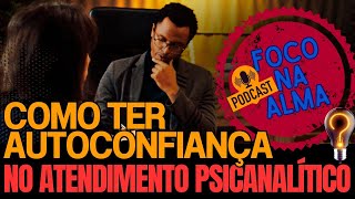 Podcast Foco na Alma  Como Ter Autoconfiança no Atendimento Psicanalítico  Faculdade da Alma [upl. by Eugilegna]