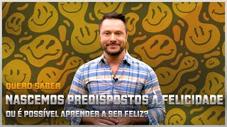 Quero saber  Nascemos predispostos à felicidade ou é possível aprender a ser feliz [upl. by Virg]