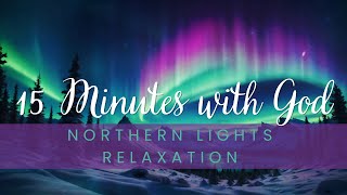 Northern Lights Relaxation  15 Minutes with GOD  Peaceful Music for Quiet Reflection [upl. by Oemac701]