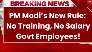 Latest News PM Modi’s New Rule No Training No Salary Govt Employees [upl. by Yahsat]