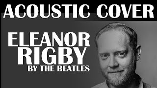 Eleanor Rigby Beatles Acoustic Cover [upl. by Nigam]