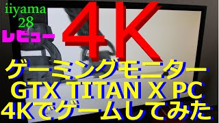 4Kゲーム用モニターレビュー TITAN X使って実際に4kでゲームしてみた【iiyama 28型 ProLite B2888UHSU】 [upl. by Vaish]