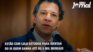 Estão com Lula estudos para isentar do IR quem ganha até R 5 mil mensais [upl. by Androw]