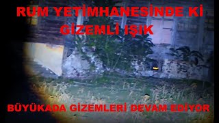 RUM YETİMHANESİNDEKİ GİZEMLİ IŞIK BÜYÜKADA GİZEMLERİ DEVAM EDİYOR [upl. by Eimmaj]