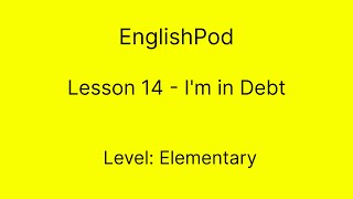 EnglishPod 14  Elementary  Im in Debt [upl. by Hniv596]