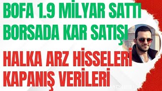 BORSADA KAR SATIŞI BOFADAN 19 MİLYARLIK SATIŞ  HALKA ARZ HİSSELERİ KAPANIŞ VERİLERİ bist borsa [upl. by Ah506]